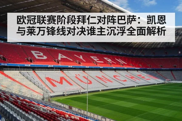 欧冠联赛阶段拜仁对阵巴萨:凯恩与莱万锋线对决谁主沉浮全面解析