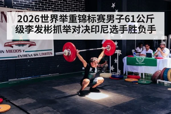 2026世界举重锦标赛男子61公斤级李发彬抓举对决印尼选手胜负手