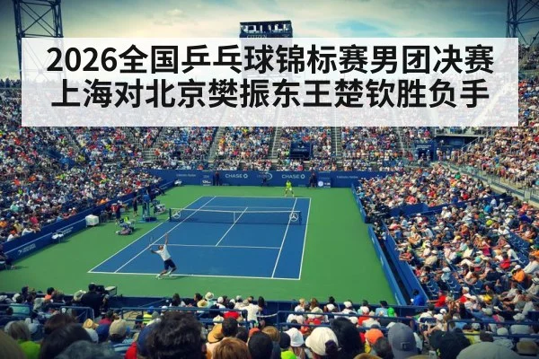 2026全国乒乓球锦标赛男团决赛上海对北京樊振东王楚钦胜负手