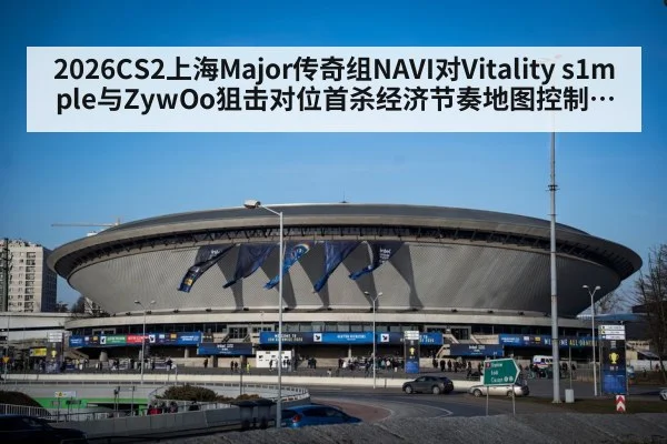 2026CS2上海Major传奇组NAVI对Vitality s1mple与ZywOo狙击对位首杀经济节奏地图控制与残局心态分析