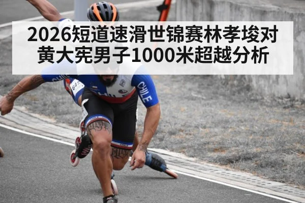 2026短道速滑世锦赛林孝埈对黄大宪男子1000米超越分析
